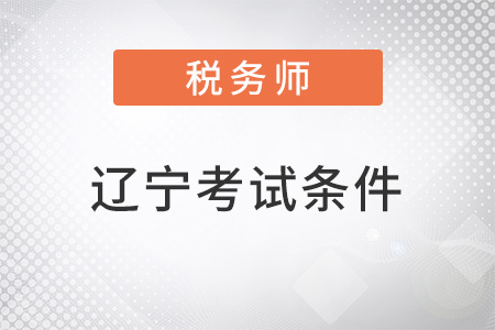 遼寧省遼陽2022注冊(cè)稅務(wù)師考試條件