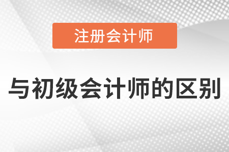 注冊(cè)會(huì)計(jì)師和初級(jí)會(huì)計(jì)師區(qū)別是什么？