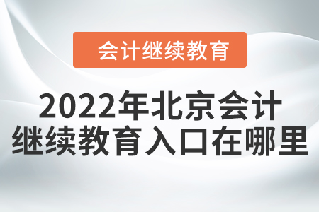 2022年北京會計繼續(xù)教育入口在哪里？