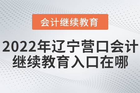 2022年遼寧營口會計繼續(xù)教育入口在哪？