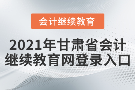 2021年甘肅省會計(jì)繼續(xù)教育網(wǎng)登錄入口