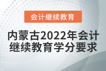 內(nèi)蒙古2022年會(huì)計(jì)繼續(xù)教育學(xué)分要求