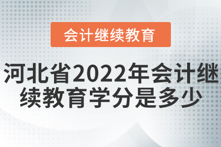 河北省2022年會計繼續(xù)教育學分是多少？