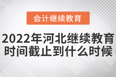 2022年河北省會計繼續(xù)教育時間截止到什么時候？