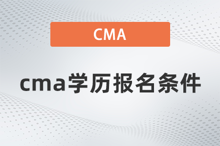 2022年cma學(xué)歷報(bào)名條件是什么