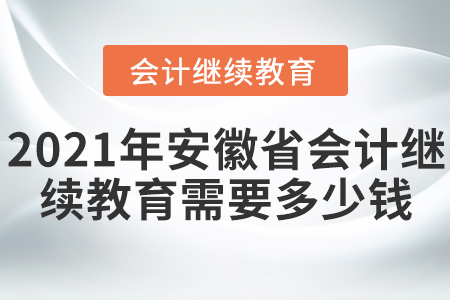 2021年安徽省會計繼續(xù)教育需要多少錢？