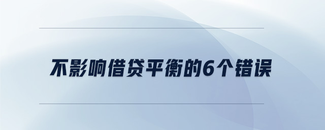 不影響借貸平衡的6個(gè)錯(cuò)誤