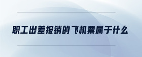 職工出差報(bào)銷(xiāo)的飛機(jī)票屬于什么