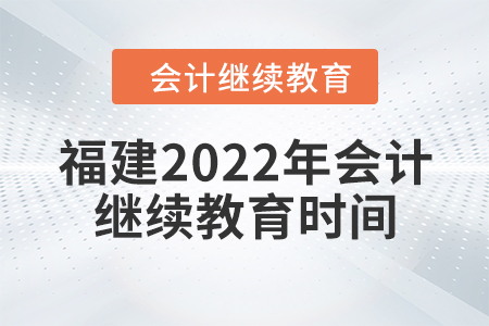 福建2022年會計繼續(xù)教育時間