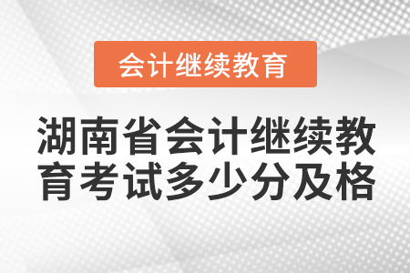 湖南省會計繼續(xù)教育考試多少分及格？