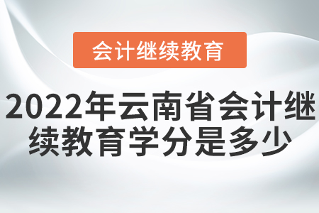 2022年云南省會(huì)計(jì)繼續(xù)教育學(xué)分是多少？