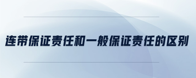 連帶保證責任和一般保證責任的區(qū)別