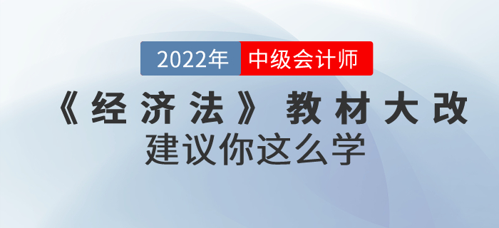 2022年中級(jí)會(huì)計(jì)考試教材上市啦！《經(jīng)濟(jì)法》內(nèi)容大改！建議你這么學(xué)！