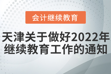天津市財(cái)政局關(guān)于做好我市2022年度會(huì)計(jì)專(zhuān)業(yè)技術(shù)人員繼續(xù)教育工作的通知