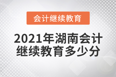 2021年湖南會計(jì)繼續(xù)教育多少分？