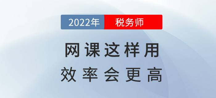 2022稅務(wù)師備考，網(wǎng)課這樣用效率會更高！