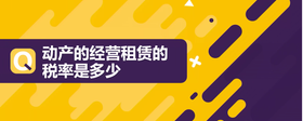 動(dòng)產(chǎn)的經(jīng)營(yíng)租賃的稅率是多少