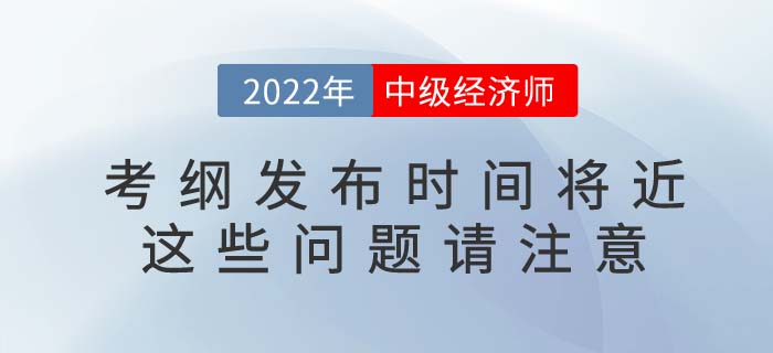 2022年中級經(jīng)濟(jì)師考綱發(fā)布將近，這些信息不容錯過！