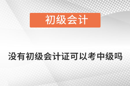 沒(méi)有初級(jí)會(huì)計(jì)證可以考中級(jí)嗎