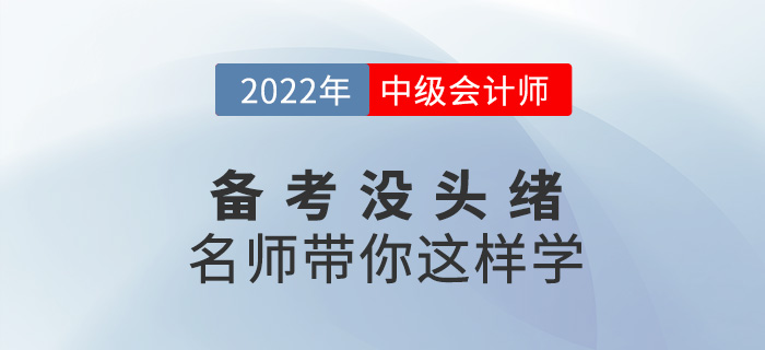 2022中級會計備考沒頭緒？名師帶你這樣學(xué)！