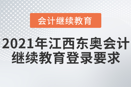 2021年江西東奧會計(jì)繼續(xù)教育登錄要求 2021年江西東奧會計(jì)繼續(xù)教育登錄要求