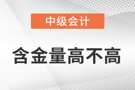 中級(jí)會(huì)計(jì)職稱含金量高不高？