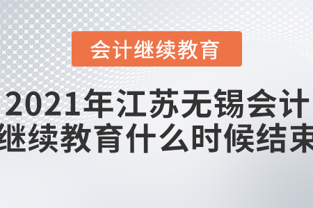 2021年江蘇無(wú)錫會(huì)計(jì)繼續(xù)教育什么時(shí)候結(jié)束？
