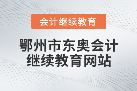 鄂州市東奧會(huì)計(jì)繼續(xù)教育網(wǎng)站