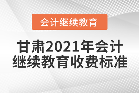 甘肅2021年會(huì)計(jì)繼續(xù)教育收費(fèi)標(biāo)準(zhǔn)