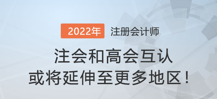 財(cái)政部官宣：注會(huì)和高會(huì)互認(rèn)或?qū)⒀由熘粮嗟貐^(qū)！