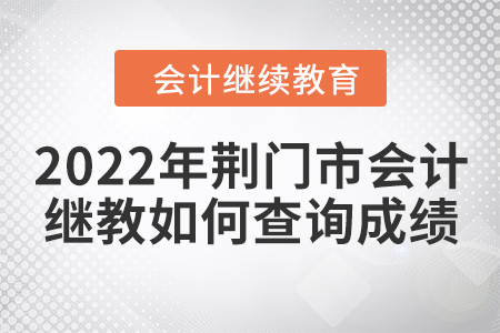 2022年荊門市會計繼續(xù)教育如何查詢成績？