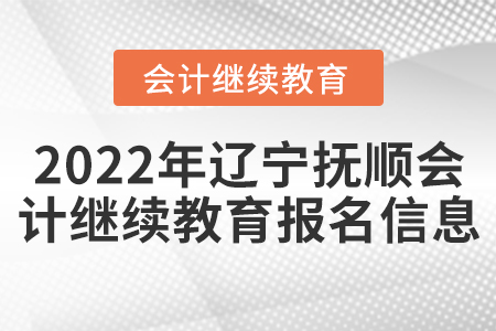 2022年遼寧撫順會(huì)計(jì)繼續(xù)教育報(bào)名信息