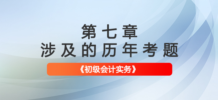 初級(jí)會(huì)計(jì)考試題：《初級(jí)會(huì)計(jì)實(shí)務(wù)》第七章涉及的歷年考題