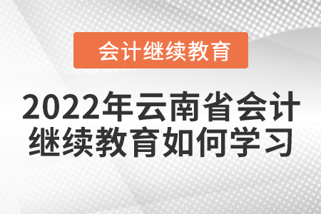 2022年云南省會計繼續(xù)教育如何學(xué)習(xí)？