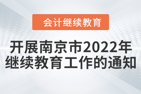 關(guān)于開展南京市2022年度會(huì)計(jì)專業(yè)技術(shù)人員繼續(xù)教育工作的通知