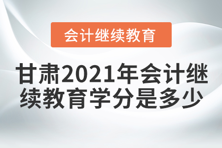 甘肅2021年會(huì)計(jì)繼續(xù)教育學(xué)分是多少？