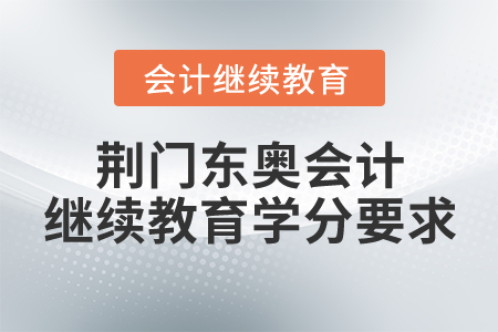荊門東奧會(huì)計(jì)繼續(xù)教育學(xué)分要求