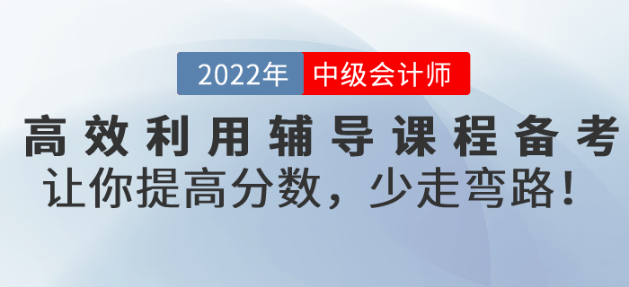高效利用輔導(dǎo)課程備考2022年中級(jí)會(huì)計(jì)考試，讓你提高分?jǐn)?shù)，少走彎路！