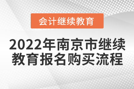 2022年南京市會(huì)計(jì)繼續(xù)教育報(bào)名購(gòu)買(mǎi)流程 2022年南京市會(huì)計(jì)繼續(xù)教育報(bào)名購(gòu)買(mǎi)流程