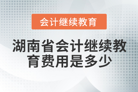 湖南省會(huì)計(jì)繼續(xù)教育費(fèi)用是多少？