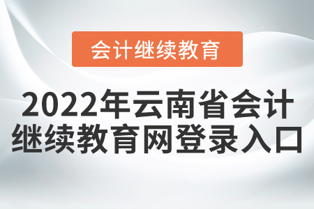 2022年云南省會(huì)計(jì)繼續(xù)教育網(wǎng)登錄入口
