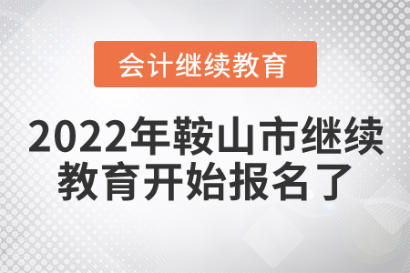 2022年遼寧省鞍山市會計繼續(xù)教育開始報名了！