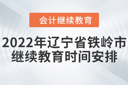 2022年遼寧省鐵嶺市會(huì)計(jì)繼續(xù)教育時(shí)間安排