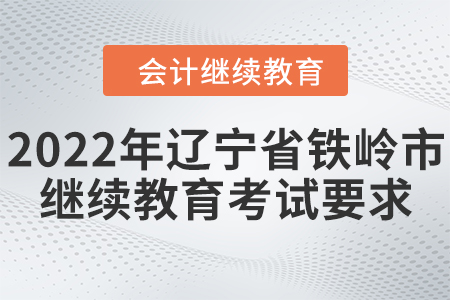 2022年遼寧省鐵嶺市會(huì)計(jì)繼續(xù)教育考試要求