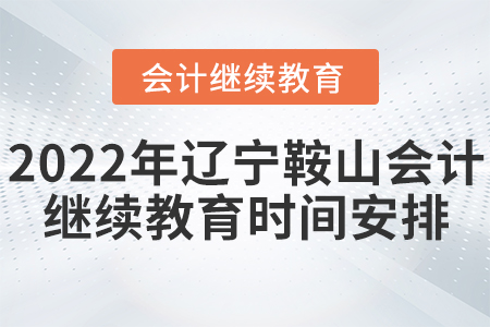 2022年遼寧鞍山會(huì)計(jì)繼續(xù)教育時(shí)間安排