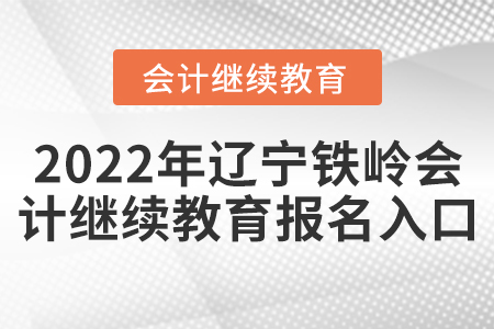 2022年遼寧鐵嶺會計繼續(xù)教育報名入口