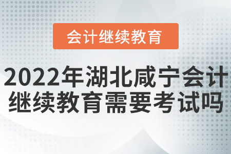 2022年湖北咸寧會(huì)計(jì)繼續(xù)教育需要考試嗎？