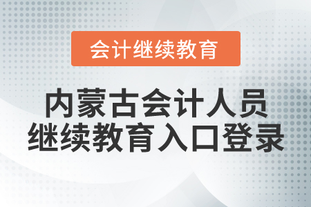 內(nèi)蒙古會(huì)計(jì)人員繼續(xù)教育入口登錄