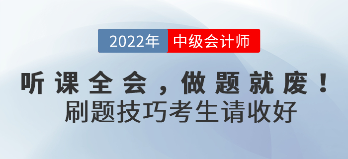 聽課全會，做題就廢！2022年中級會計考試刷題技巧考生請收好！