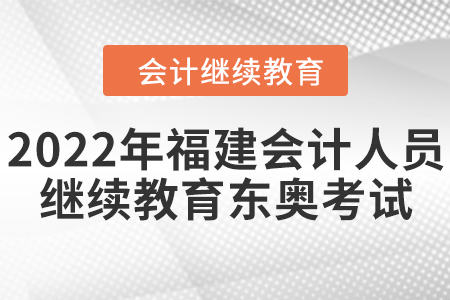 2022年福建會計人員繼續(xù)教育東奧考試要求